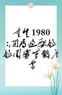 重生1980:开局迎娶姐姐闺蜜李毅唐雪