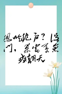 想吃绝户?没门,暴富养崽爽翻天