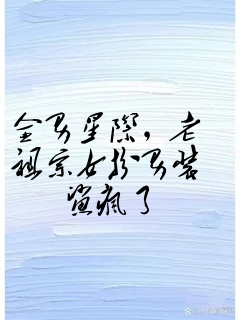 全男星际,老祖宗女扮男装鲨疯了