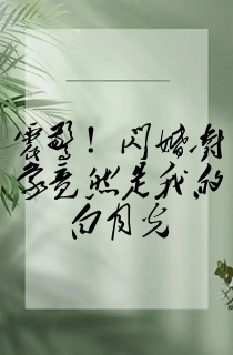 震惊!闪婚对象竟然是我的白月光
