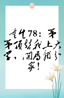 重生78:弟弟顶替我上大学,开局就分家!